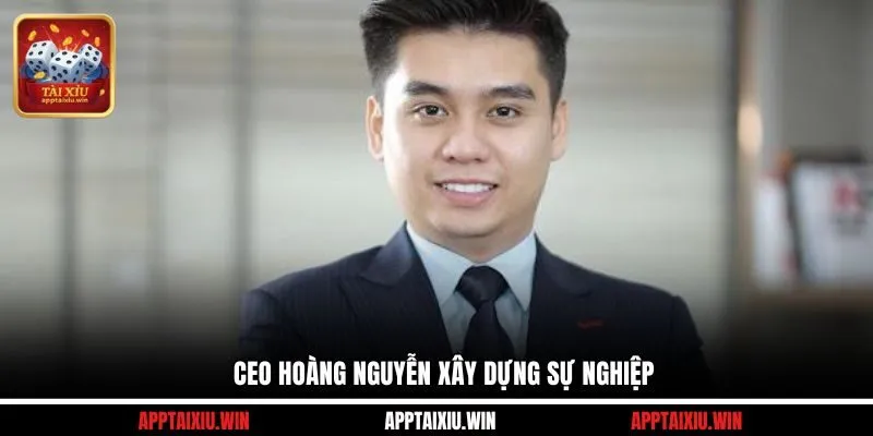CEO Hoàng Nguyễn xây dựng sự nghiệp