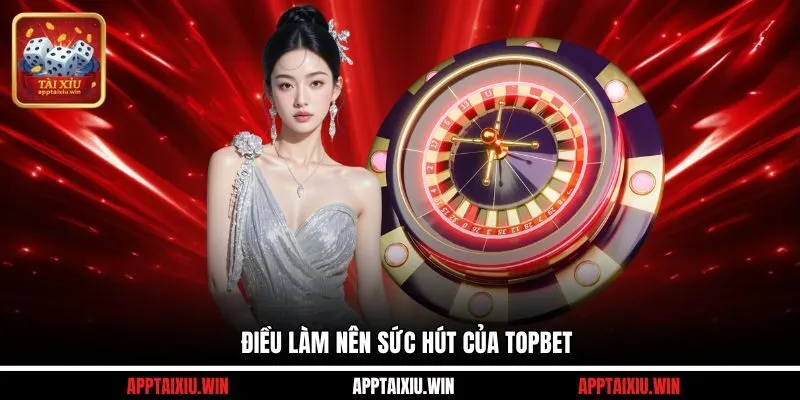 Điều làm nên sức hút của TOPBET 