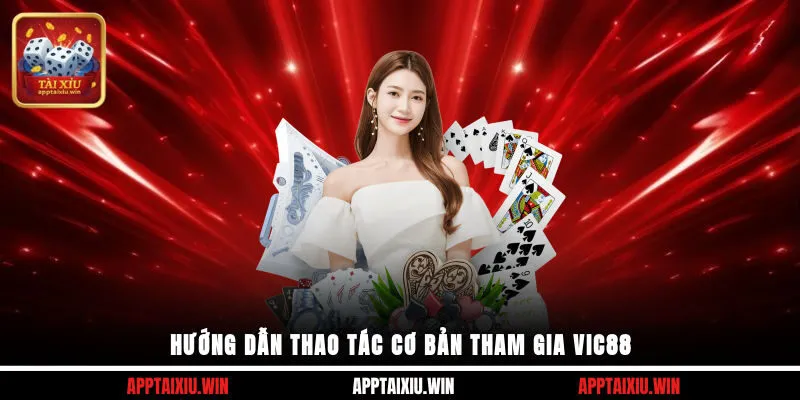 Hướng dẫn thao tác cơ bản tham gia Vic88